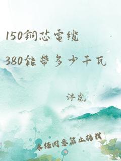 150铜芯电缆380能带多少千瓦