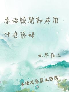 专治膝关节疼用什么药好