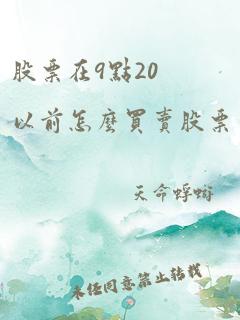 股票在9点20以前怎么买卖股票