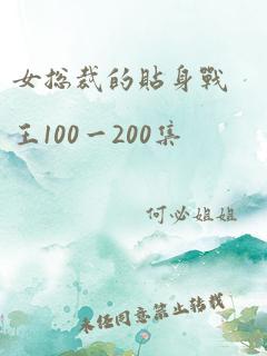 女总裁的贴身战王100一200集