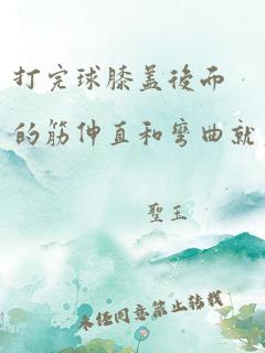 打完球膝盖后面的筋伸直和弯曲就痛怎么办