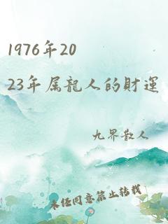 1976年2023年属龙人的财运