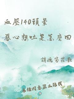 血压140头晕恶心想吐是怎么回事