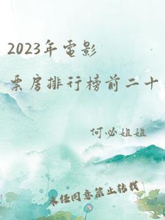 2023年电影票房排行榜前二十名