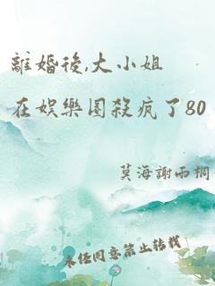 离婚后,大小姐在娱乐圈杀疯了80