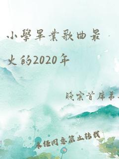 小学毕业歌曲最火的2020年