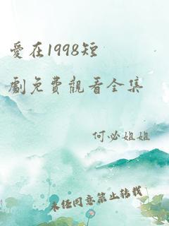 爱在1998短剧免费观看全集