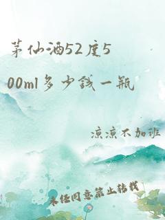 茅仙酒52度500ml多少钱一瓶