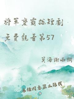 将军变霸总短剧免费观看第57