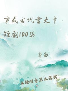 穿成古代当大亨短剧100集