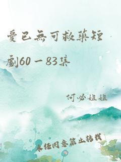 爱已无可救药短剧60一83集