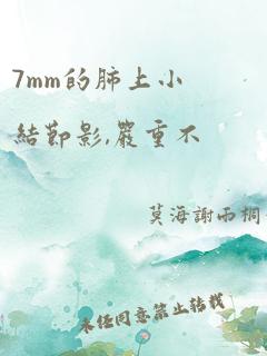 7mm的肺上小结节影,严重不