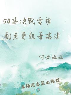 50集决战电视剧免费观看高清