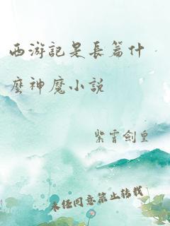 西游记是长篇什么神魔小说