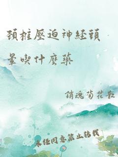 颈椎压迫神经头晕吃什么药