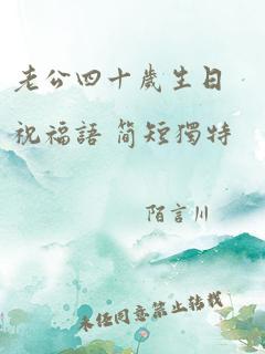 老公四十岁生日祝福语 简短独特