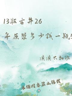 13版古井26年原浆多少钱一瓶52度