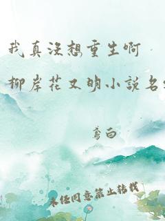 我真没想重生啊柳岸花又明小说名字