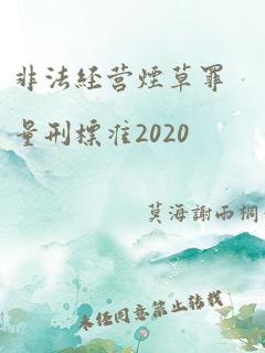 非法经营烟草罪量刑标准2020