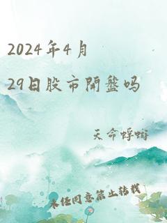 2024年4月29日股市开盘吗