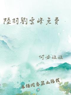 陆羽刘云峰免费