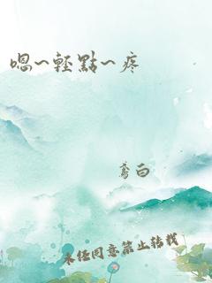 嗯~轻点~疼