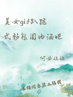 美女gif趴跪式动态图内涵吧