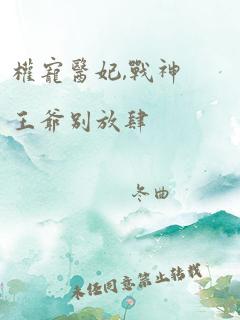 权宠医妃,战神王爷别放肆