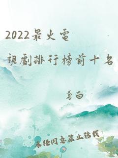 2022最火电视剧排行榜前十名