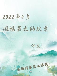 2022年4月涨幅最大的股票