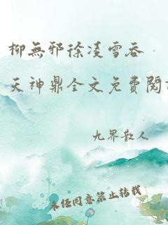 柳无邪徐凌雪吞天神鼎全文免费阅读笔趣阁