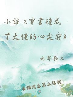 小说《穿书后成了大佬的心尖宠》