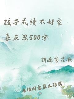 孩子成绩不好家长反思500字