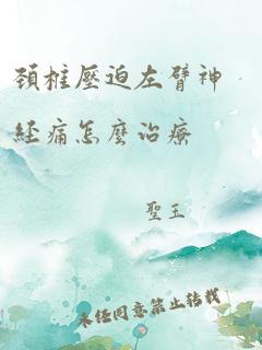 颈椎压迫左臂神经痛怎么治疗