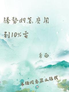 腾势d9怎么用到10%电