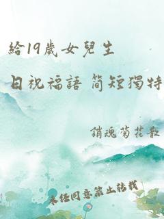 给19岁女儿生日祝福语 简短独特