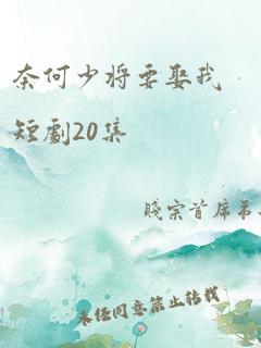 奈何少将要娶我短剧20集