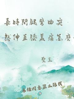 长时间腿弯曲突然伸直膝盖痛怎么治