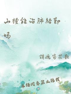 山楂能治肺结节吗