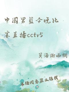 中国男篮今晚比赛直播cctv5