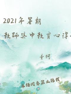 2021年暑期教师集中教育心得体会