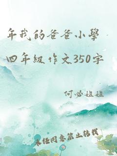 年我的爸爸小学四年级作文350字