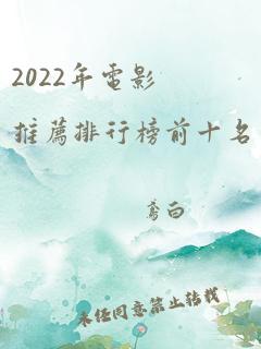 2022年电影推荐排行榜前十名