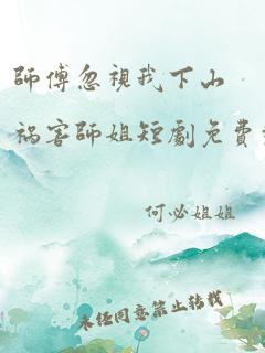 师傅忽视我下山祸害师姐短剧免费观看