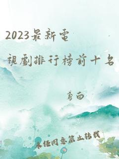 2023最新电视剧排行榜前十名