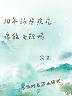 20年的疤痕疙瘩能去除吗