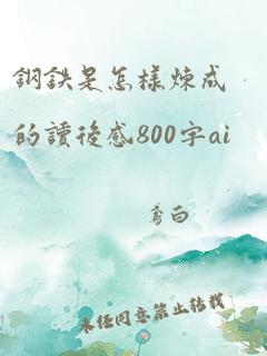 钢铁是怎样炼成的读后感800字ai