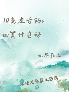 10万左右的suv买什么好