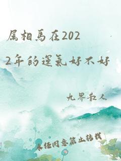 属相马在2022年的运气好不好