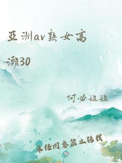 亚洲av熟女高潮30